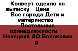 Конверт-одеяло на выписку › Цена ­ 2 300 - Все города Дети и материнство » Постельные принадлежности   . Ненецкий АО,Волоковая д.